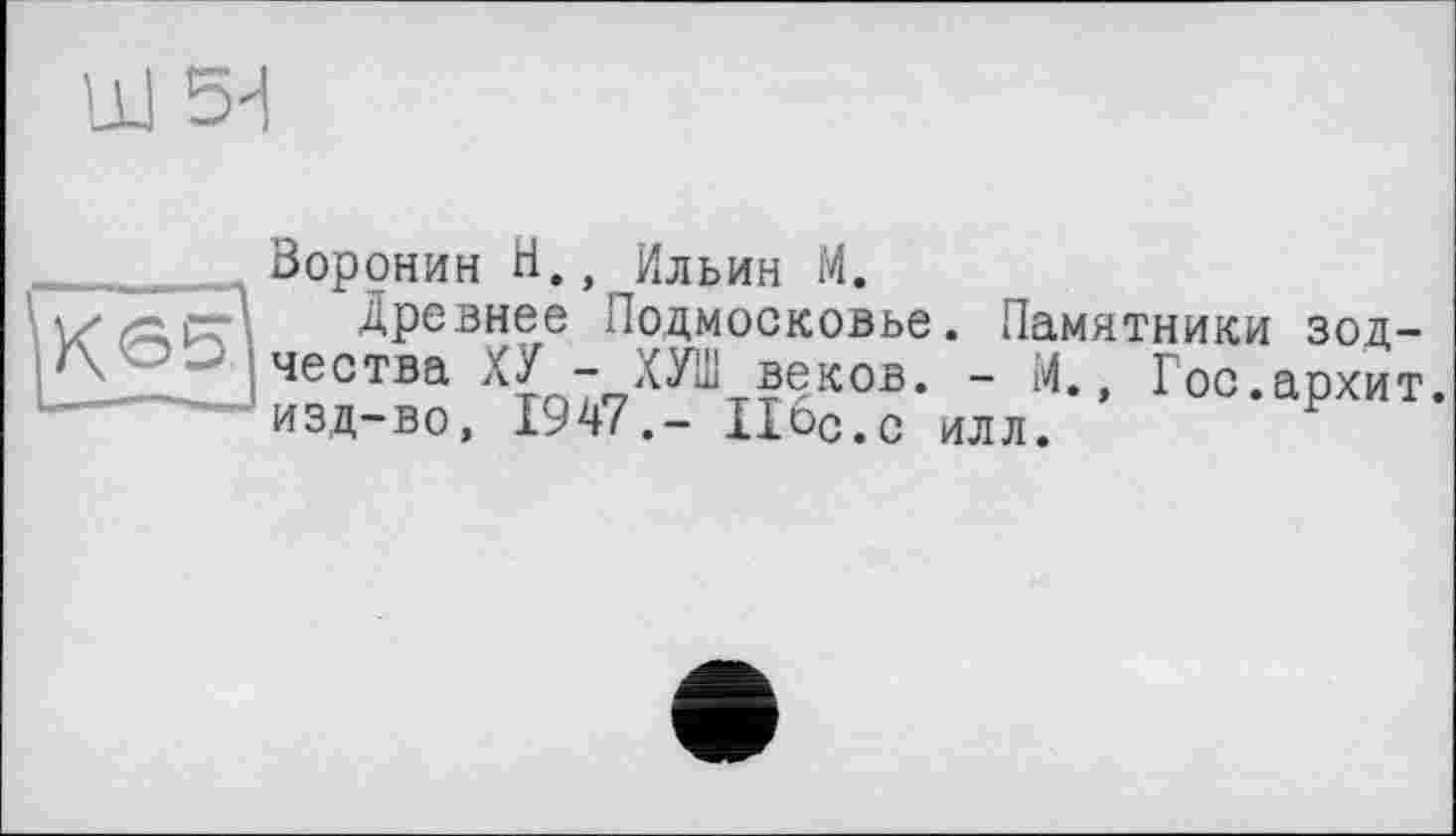 ﻿Воронин Н., Ильин М.
Древнее Подмосковье. Памятники зодчества ХУ - ХУШ веков. - М., Гос.архит изд-во, 1947.- Пбс.с илл.